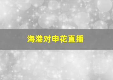 海港对申花直播