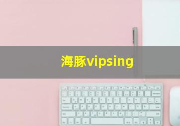 海豚vipsing