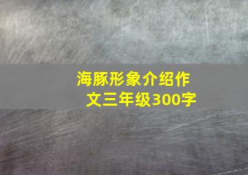 海豚形象介绍作文三年级300字