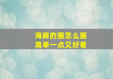 海豚的画怎么画简单一点又好看