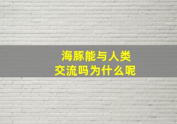 海豚能与人类交流吗为什么呢