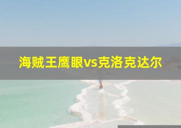 海贼王鹰眼vs克洛克达尔