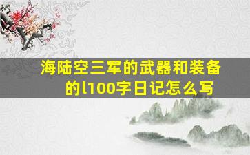 海陆空三军的武器和装备的l100字日记怎么写