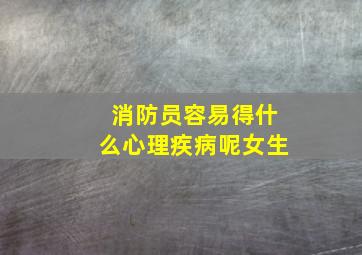 消防员容易得什么心理疾病呢女生