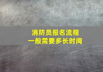 消防员报名流程一般需要多长时间