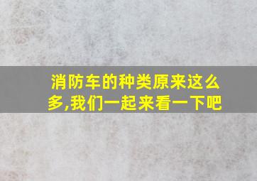 消防车的种类原来这么多,我们一起来看一下吧