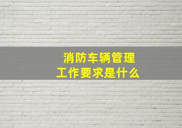 消防车辆管理工作要求是什么