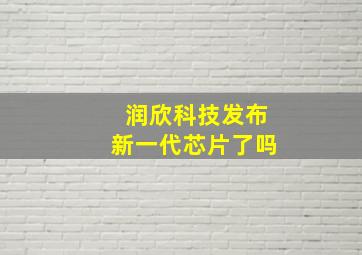 润欣科技发布新一代芯片了吗