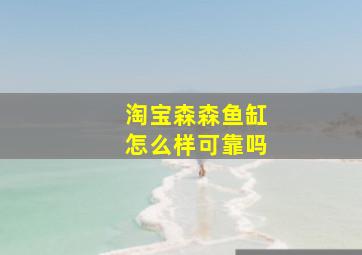 淘宝森森鱼缸怎么样可靠吗