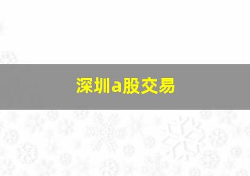 深圳a股交易