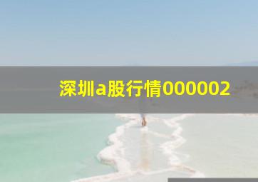 深圳a股行情000002