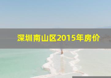 深圳南山区2015年房价