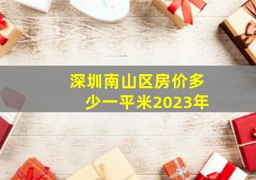 深圳南山区房价多少一平米2023年