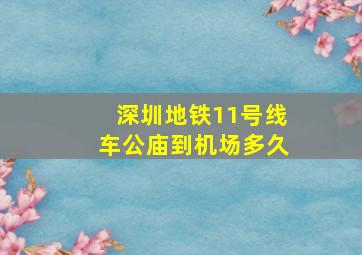 深圳地铁11号线车公庙到机场多久