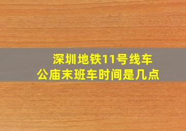 深圳地铁11号线车公庙末班车时间是几点