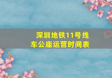 深圳地铁11号线车公庙运营时间表