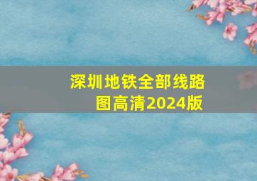 深圳地铁全部线路图高清2024版