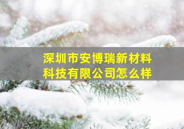 深圳市安博瑞新材料科技有限公司怎么样