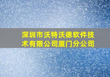 深圳市沃特沃德软件技术有限公司厦门分公司