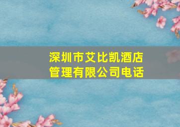 深圳市艾比凯酒店管理有限公司电话