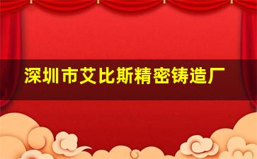 深圳市艾比斯精密铸造厂