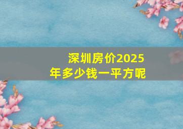 深圳房价2025年多少钱一平方呢