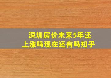 深圳房价未来5年还上涨吗现在还有吗知乎