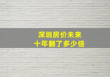 深圳房价未来十年翻了多少倍