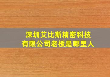 深圳艾比斯精密科技有限公司老板是哪里人