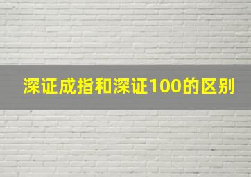 深证成指和深证100的区别