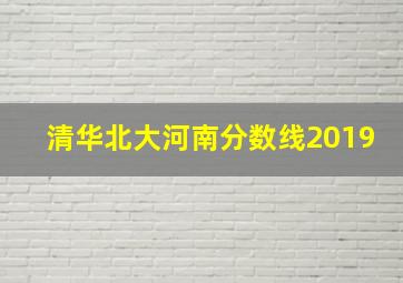 清华北大河南分数线2019