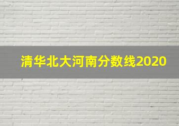 清华北大河南分数线2020