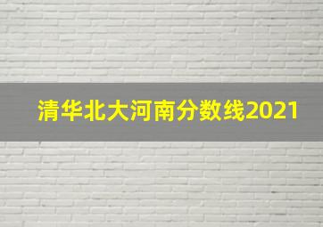 清华北大河南分数线2021