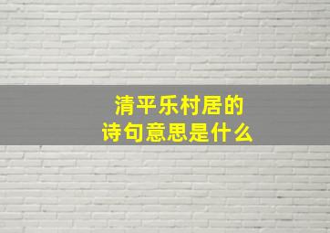 清平乐村居的诗句意思是什么