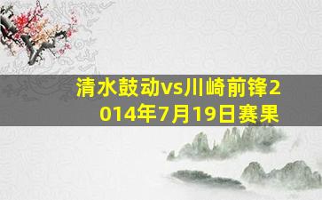 清水鼓动vs川崎前锋2014年7月19日赛果