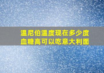 温尼伯温度现在多少度血糖高可以吃意大利面