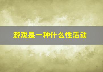 游戏是一种什么性活动