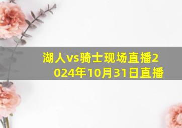 湖人vs骑士现场直播2024年10月31日直播