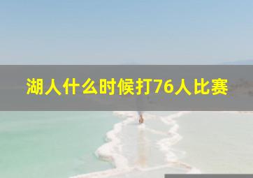 湖人什么时候打76人比赛