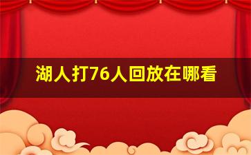 湖人打76人回放在哪看