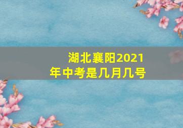 湖北襄阳2021年中考是几月几号