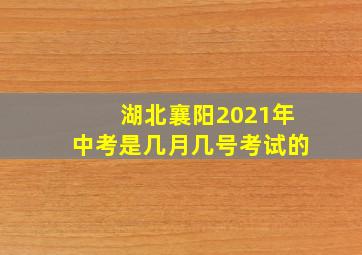 湖北襄阳2021年中考是几月几号考试的