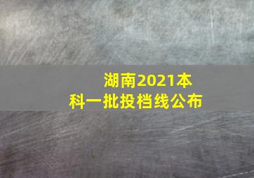 湖南2021本科一批投档线公布