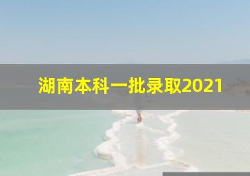 湖南本科一批录取2021