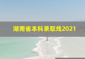 湖南省本科录取线2021