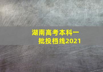 湖南高考本科一批投档线2021