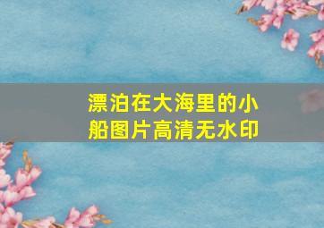 漂泊在大海里的小船图片高清无水印