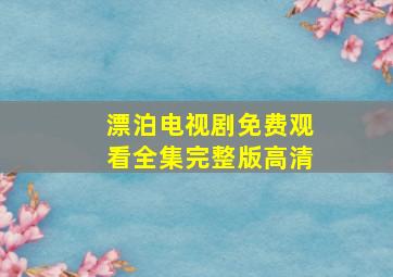 漂泊电视剧免费观看全集完整版高清