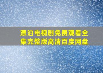 漂泊电视剧免费观看全集完整版高清百度网盘