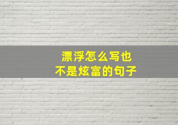 漂浮怎么写也不是炫富的句子